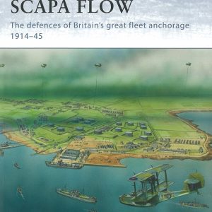 Scapa Flow: The Defences of Britain's Great Fleet Anchorage 1914-45