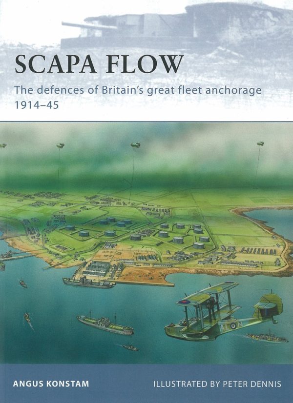 Scapa Flow: The Defences of Britain's Great Fleet Anchorage 1914-45