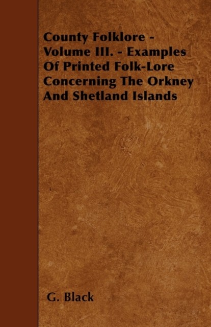 County Folklore - Vil III - Examples Of Printed Folk-Lore Converning The Orkney And Shetland Islands