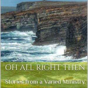 Oh All Right Then - Stories from a Varied Ministry